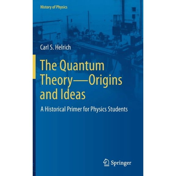History of Physics The Quantum Theory--Origins and Ideas: A Historical Primer for Physics Students, (Hardcover)