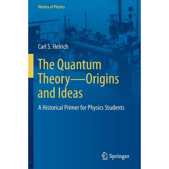 History of Physics The Quantum Theory--Origins and Ideas: A Historical Primer for Physics Students, (Paperback)