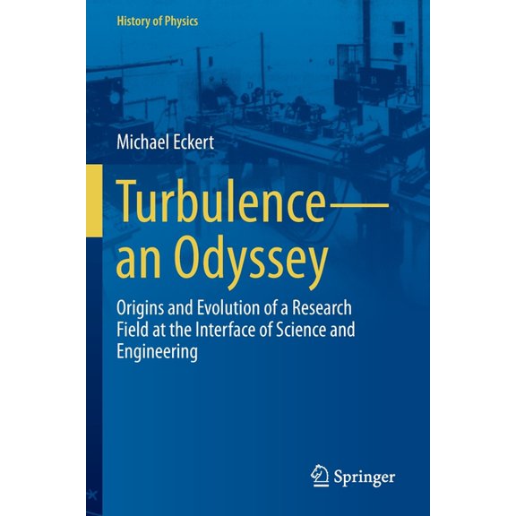 History of Physics Turbulence--An Odyssey: Origins and Evolution of a Research Field at the Interface of Science and Engineering, (Paperback)