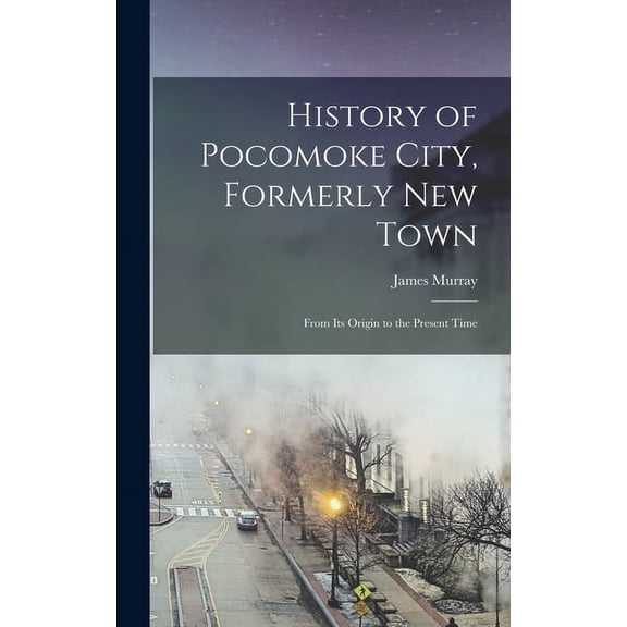 History of Pocomoke City, Formerly New Town: From its Origin to the Present Time (Hardcover)
