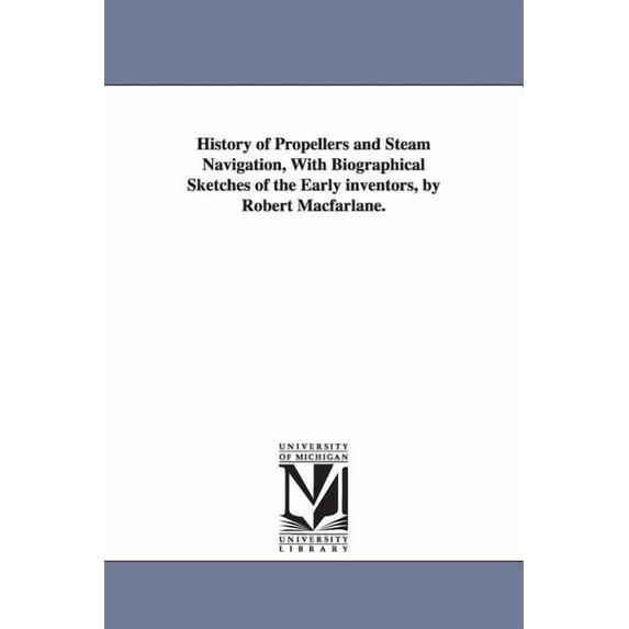 History of Propellers and Steam Navigation, With Biographical Sketches of the Early inventors, by Robert Macfarlane. (Paperback)