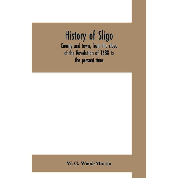 History of Sligo, county and town, from the close of the Revolution of 1688 to the present time, (Paperback)