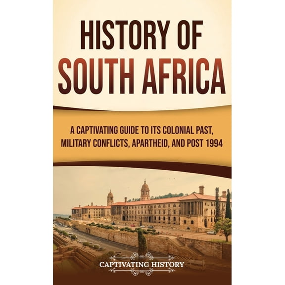 History of South Africa: A Captivating Guide to Its Colonial Past, Military Conflicts, Apartheid, and Post 1994, (Hardcover)
