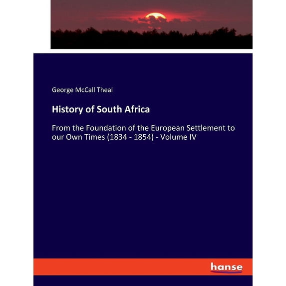 History of South Africa: From the Foundation of the European Settlement to our Own Times (1834 - 1854) - Volume IV, (Paperback)