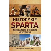 History of Sparta An Enthralling Guide to the Spartans and the Trojan War, Hardcover