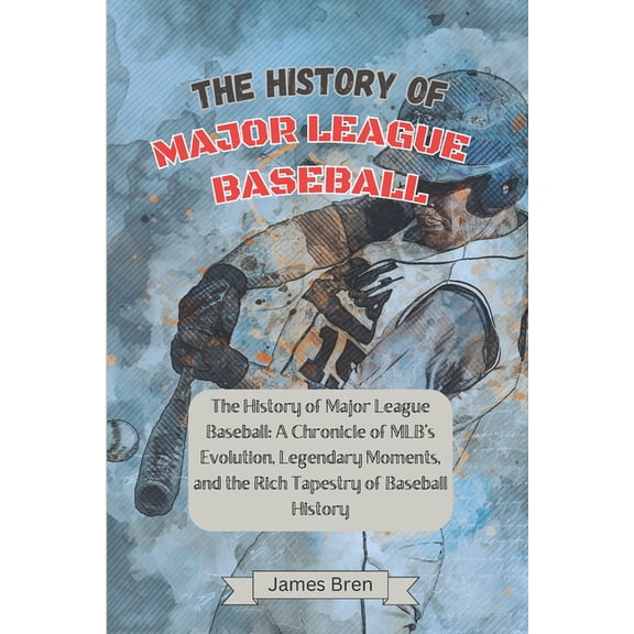 History of Sports The History of Major League Baseball: A Chronicle of MLB's Evolution, Legendary Moments, and the Rich Tapestry of Baseba, (Paperback)