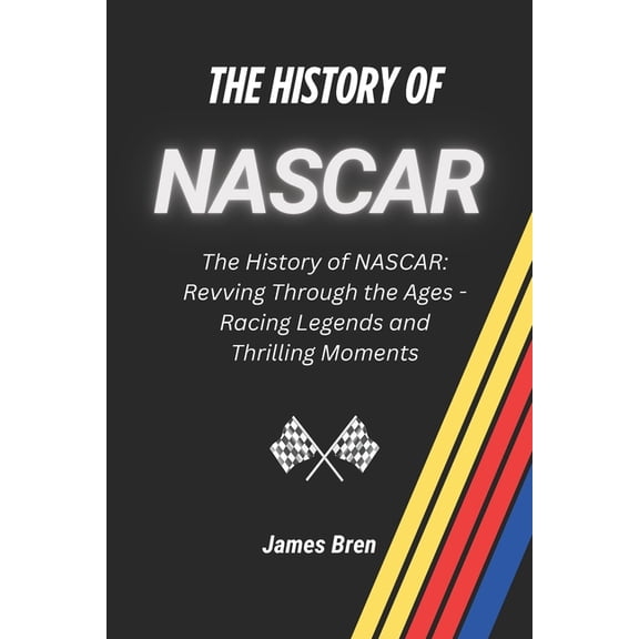 History of Sports The History of NASCAR: The History of NASCAR: Revving Through the Ages - Racing Legends and Thrilling Moments, (Paperback)