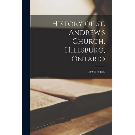History of St. Andrew's Church, Hillsburg, Ontario : 1860-1870-1920 (Paperback)