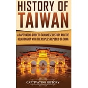 History of Taiwan A Captivating Guide to Taiwanese History and the Relationship with the Peoples Republic of China, Hardcover