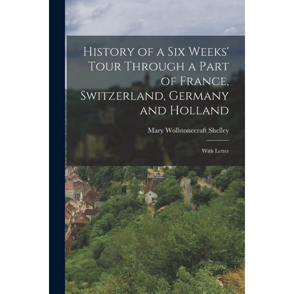 History of a Six Weeks' Tour Through a Part of France, Switzerland, Germany and Holland: With Letter (Paperback)