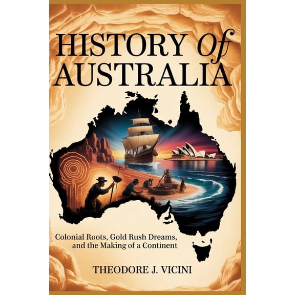 History of australia: Colonial Roots, Gold Rush Dreams, and the Making of a Continent, (Paperback)