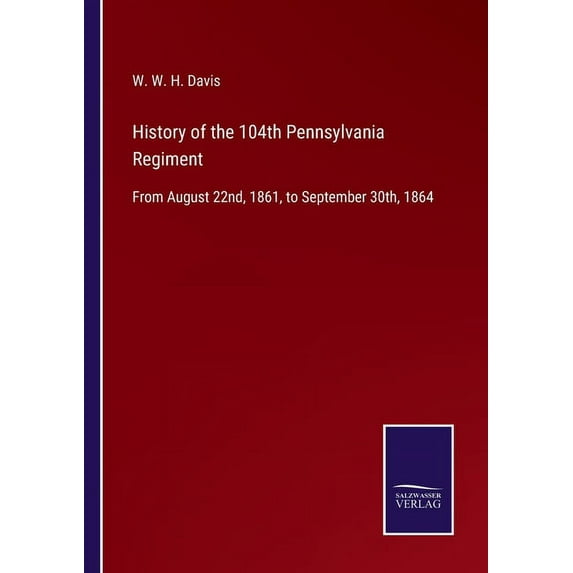 History of the 104th Pennsylvania Regiment: From August 22nd, 1861, to September 30th, 1864, (Paperback)