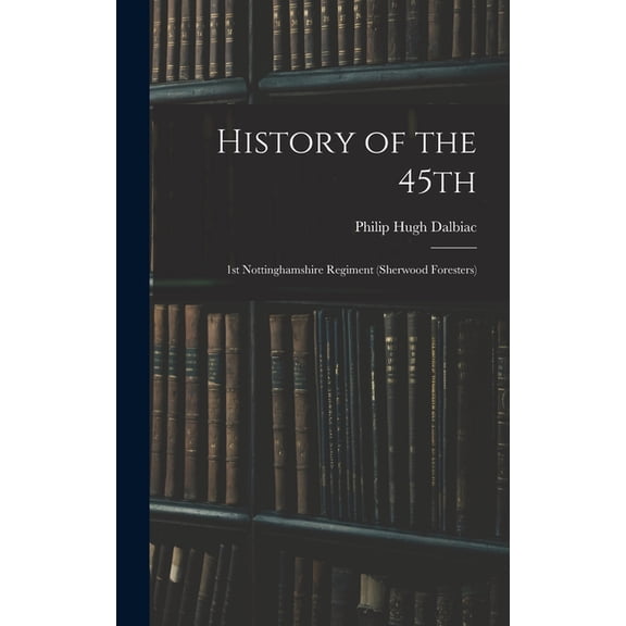 History of the 45th: 1st Nottinghamshire Regiment (Sherwood Foresters), (Hardcover)