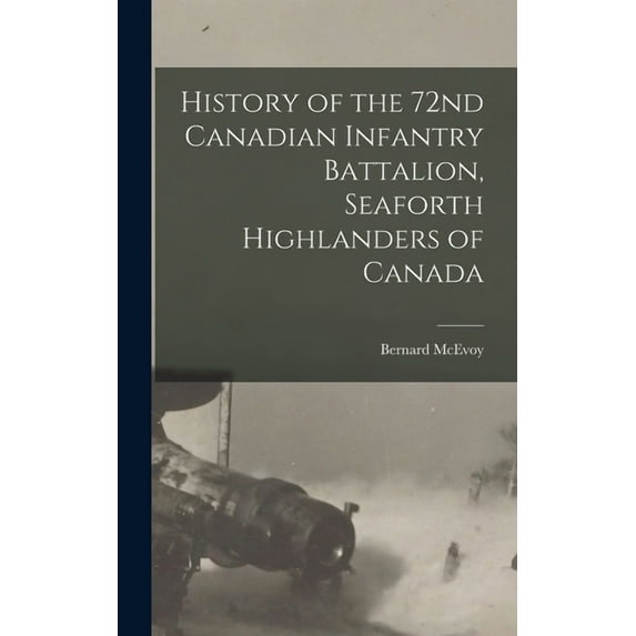 History of the 72nd Canadian Infantry Battalion, Seaforth Highlanders of Canada (Hardcover)