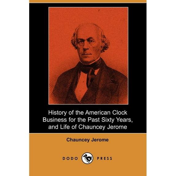 History of the American Clock Business for the Past Sixty Years, and Life of Chauncey Jerome (Dodo Press) (Paperback)