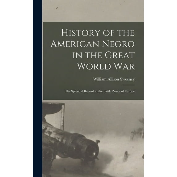History of the American Negro in the Great World War : His Splendid Record in the Battle Zones of Europe (Hardcover)