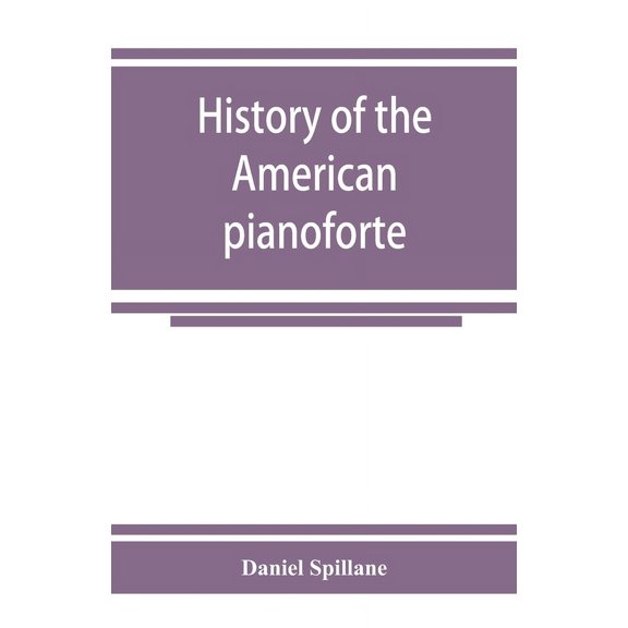 History of the American pianoforte: its technical development, and the trade, (Paperback)