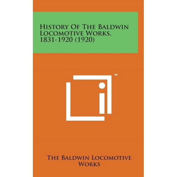 History of the Baldwin Locomotive Works, 1831-1920 (1920) (Hardcover)