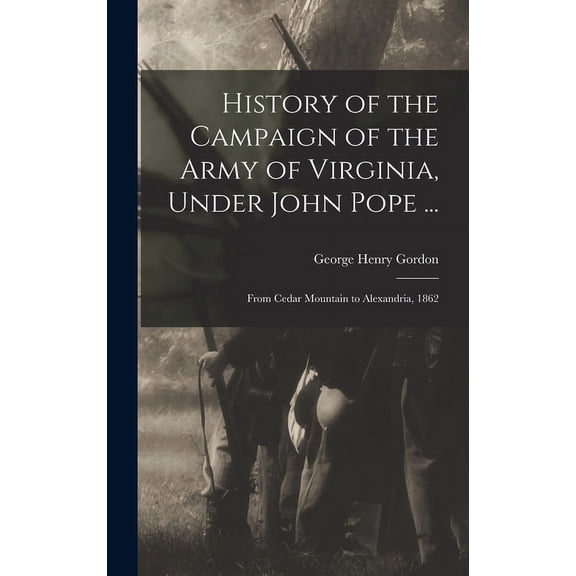 History of the Campaign of the Army of Virginia, Under John Pope ...: From Cedar Mountain to Alexandria, 1862 (Hardcover)