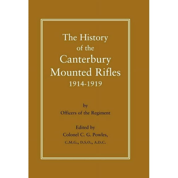 History of the Canterbury Mounted Rifles 1914-1919 (Hardcover) by C G Powles, Colonel C G Powles Cmg Dso