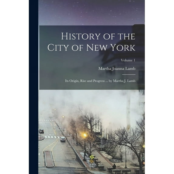 History of the City of New York: Its Origin, Rise and Progress ... by Martha J. Lamb; Volume 1 (Paperback)