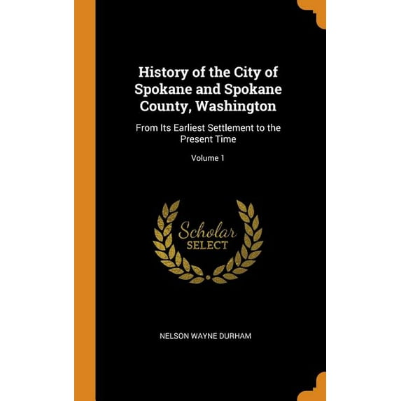 History of the City of Spokane and Spokane County, Washington : From Its Earliest Settlement to the Present Time; Volume 1 (Hardcover)