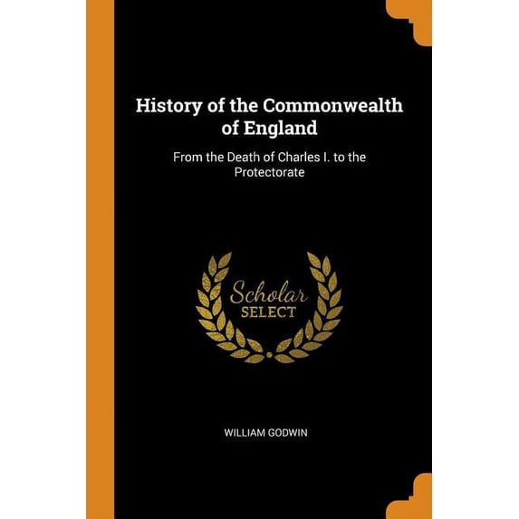 History of the Commonwealth of England: From the Death of Charles I. to the Protectorate Paperback 0343930005 9780343930004 William Godwin