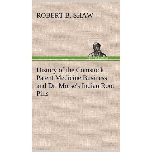 History of the Comstock Patent Medicine Business and Dr. Morse's Indian Root Pills, (Hardcover)