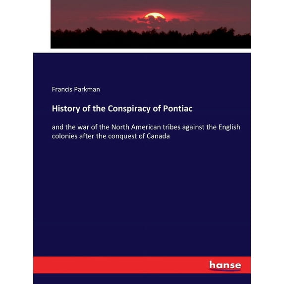 History of the Conspiracy of Pontiac: and the war of the North American tribes against the English colonies after the co, (Paperback)