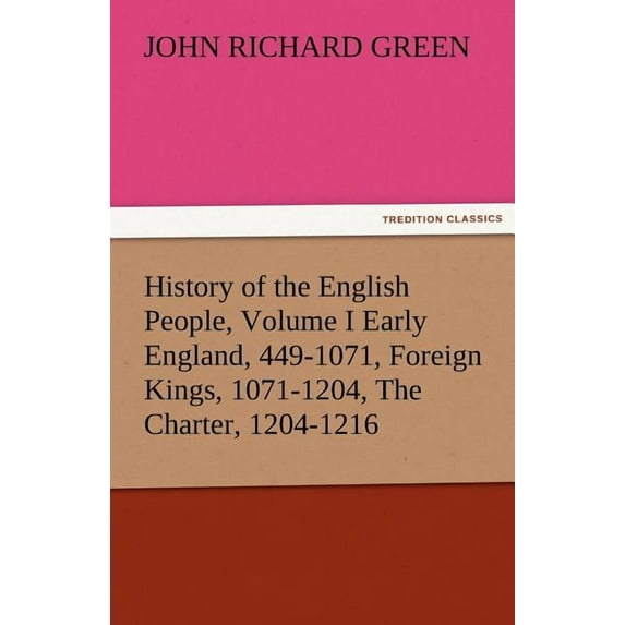 History of the English People, Early England, 449-1071, Foreign Kings, 1071-1204, the Charter, 1204-1216 Volume I (Paperback)