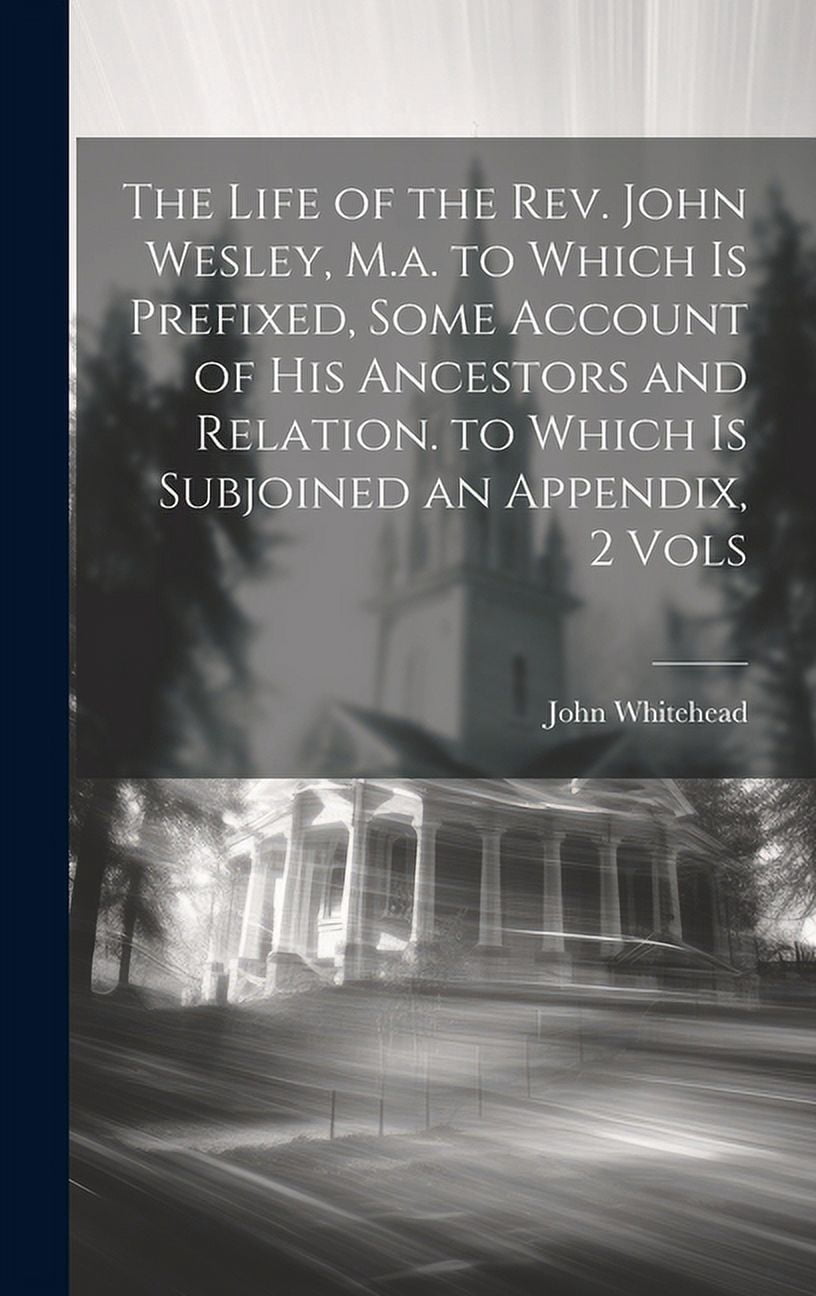 The Life of the Rev. John Wesley, M.a. to Which Is Prefixed, Some Account of His Ancestors and Relation. to Which Is Subjoined an Appendix, 2 Vols (Hardcover)