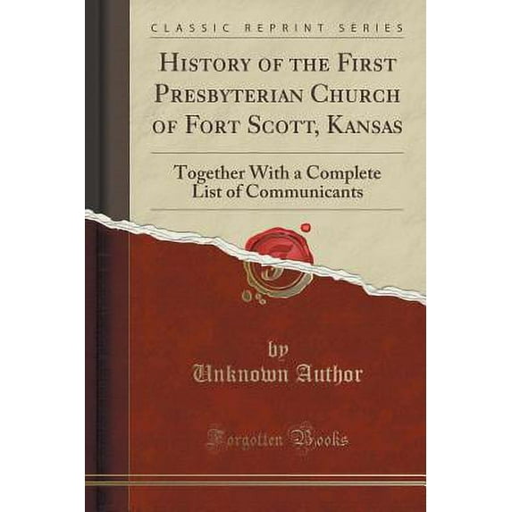 History of the First Presbyterian Church of Fort Scott, Kansas : Together with a Complete List of Communicants (Classic Reprint)