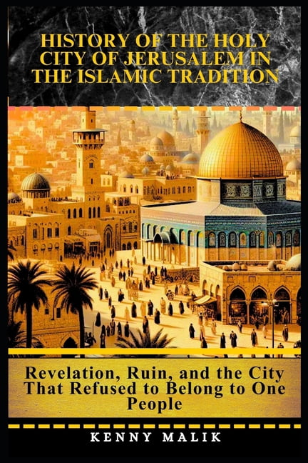 A Connected History of Islamic Civilizat History of the Holy City of Jerusalem in the Islamic Tradition: Revelation, Ruin, and the City That Refused to Belong to, (Paperback)