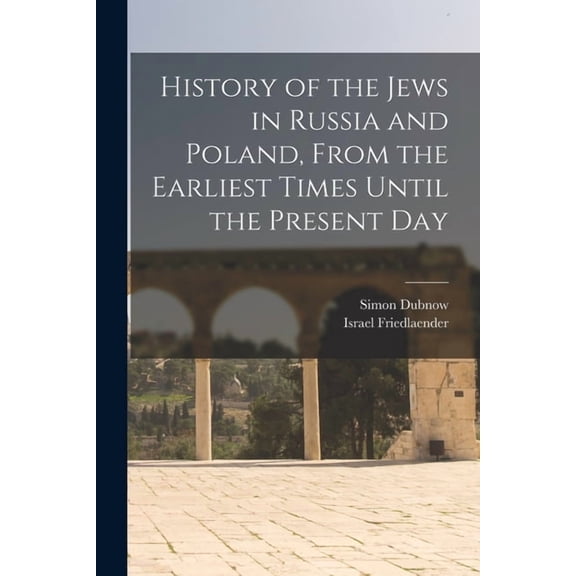 History of the Jews in Russia and Poland, From the Earliest Times Until the Present Day