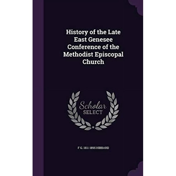 History of the Late East Genesee Conference of the Methodist Episcopal Church Hardcover 1355876265 9781355876267 F G. 1811-1895 Hibbard