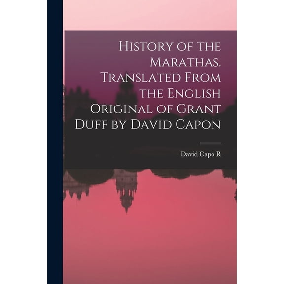 History of the Marathas. Translated From the English Original of Grant Duff by David Capon, (Paperback)