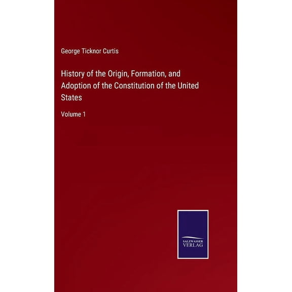 History of the Origin, Formation, and Adoption of the Constitution of the United States: Volume 1 (Hardcover)