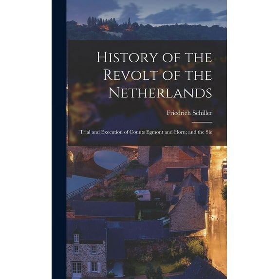 History of the Revolt of the Netherlands: Trial and Execution of Counts Egmont and Horn; and the Sie (Hardcover)