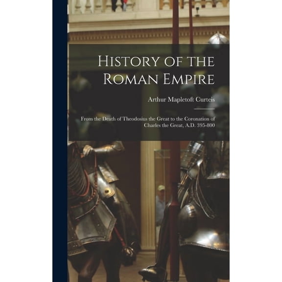 History of the Roman Empire: From the Death of Theodosius the Great to the Coronation of Charles the Great, A.D. 395-800, (Hardcover)