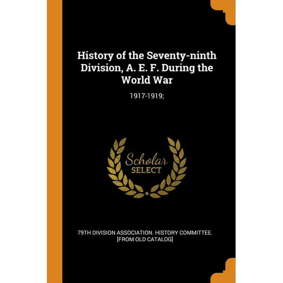 History of the Seventy-Ninth Division, A. E. F. During the World War : 1917-1919; (Paperback)