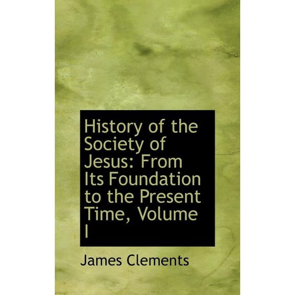 History of the Society of Jesus : From Its Foundation to the Present Time, Volume I (Hardcover)