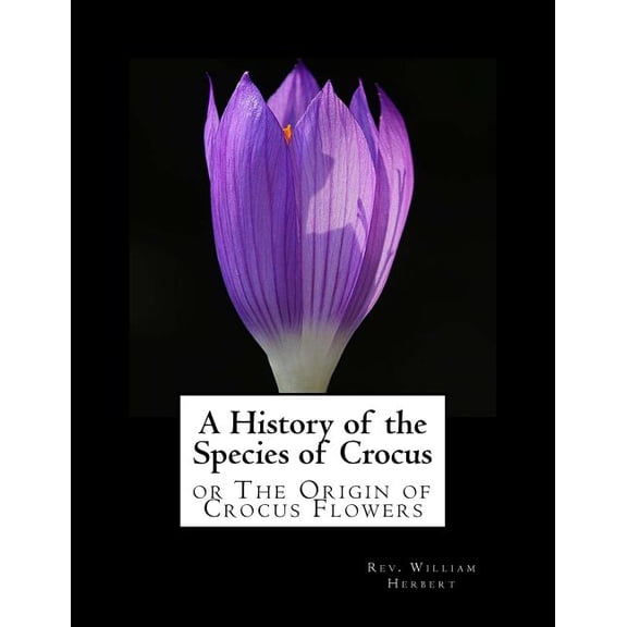 A History of the Species of Crocus: or The Origin of Crocus Flowers (Paperback) by Roger Chambers, William Herbert