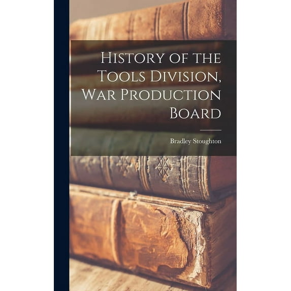 History of the Tools Division, War Production Board, (Hardcover)