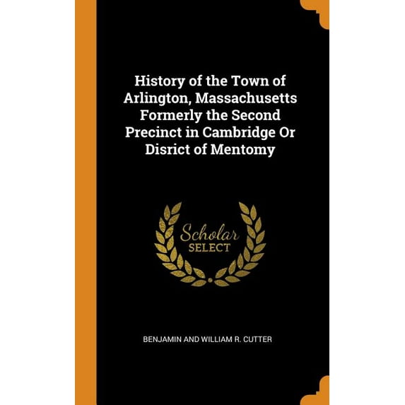 History of the Town of Arlington, Massachusetts Formerly the Second Precinct in Cambridge or Disrict of Mentomy
