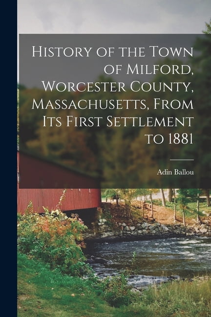 History of the Town of Milford, Worcester County, Massachusetts, From its First Settlement to 1881 (Paperback)