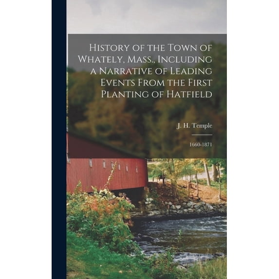 History of the Town of Whately, Mass., Including a Narrative of Leading Events From the First Planting of Hatfield: 1660-1871 (Hardcover)