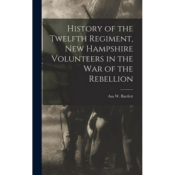 History of the Twelfth Regiment, New Hampshire Volunteers in the war of the Rebellion (Hardcover)