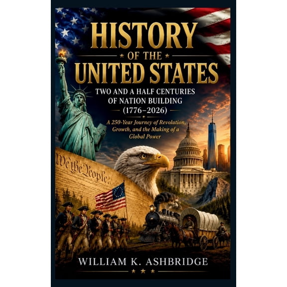 History of the United States: Two and a Half Centuries of Nation Building (1776-2026): A 250-Year Journey of Revolution,, (Paperback)