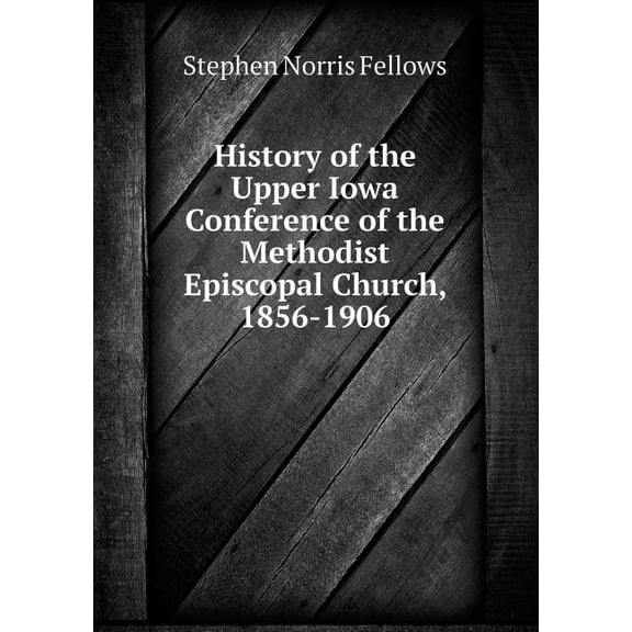 History of the Upper Iowa Conference of the Methodist Episcopal Church, 1856-1906 (Paperback)