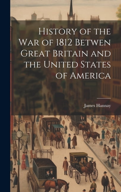 History of the War of 1812 Betwen Great Britain and the United States ...